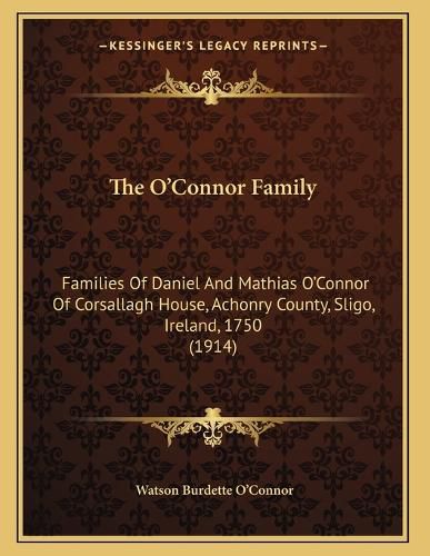 Cover image for The O'Connor Family: Families of Daniel and Mathias O'Connor of Corsallagh House, Achonry County, Sligo, Ireland, 1750 (1914)