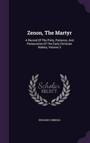 Zenon, the Martyr: A Record of the Piety, Patience, and Persecution of the Early Christian Nobles, Volume 3