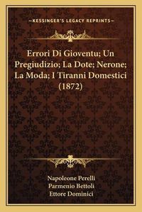 Cover image for Errori Di Gioventu; Un Pregiudizio; La Dote; Nerone; La Moda; I Tiranni Domestici (1872)