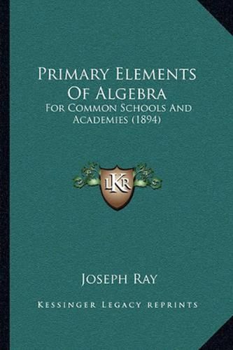 Cover image for Primary Elements of Algebra: For Common Schools and Academies (1894)