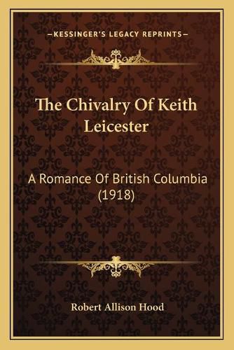 The Chivalry of Keith Leicester: A Romance of British Columbia (1918)