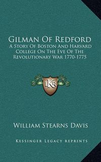 Cover image for Gilman of Redford: A Story of Boston and Harvard College on the Eve of the Revolutionary War 1770-1775