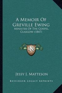 Cover image for A Memoir of Greville Ewing: Minister of the Gospel, Glasgow (1847)