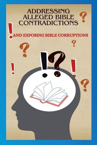 Cover image for Addressing Alleged Bible Contradictions And Exposing Bible Corruptions