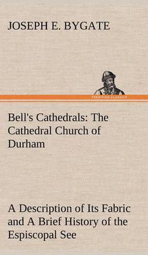 Cover image for Bell's Cathedrals: The Cathedral Church of Durham A Description of Its Fabric and A Brief History of the Espiscopal See