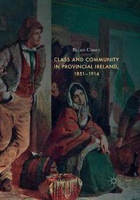 Cover image for Class and Community in Provincial Ireland, 1851-1914