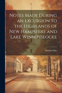 Cover image for Notes Made During an Excursion to the Highlands of New Hampshire and Lake Winnipiseogee