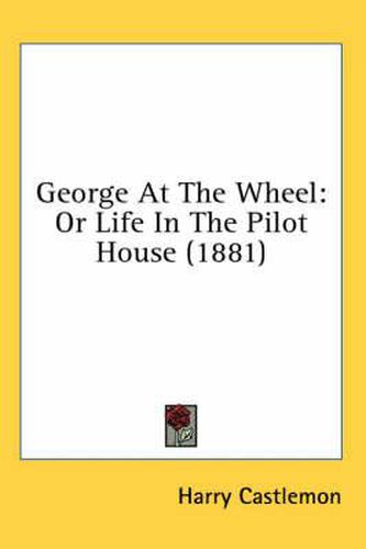 Cover image for George at the Wheel: Or Life in the Pilot House (1881)