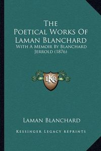 Cover image for The Poetical Works of Laman Blanchard: With a Memoir by Blanchard Jerrold (1876)