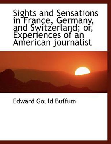 Cover image for Sights and Sensations in France, Germany, and Switzerland; Or, Experiences of an American Journalist