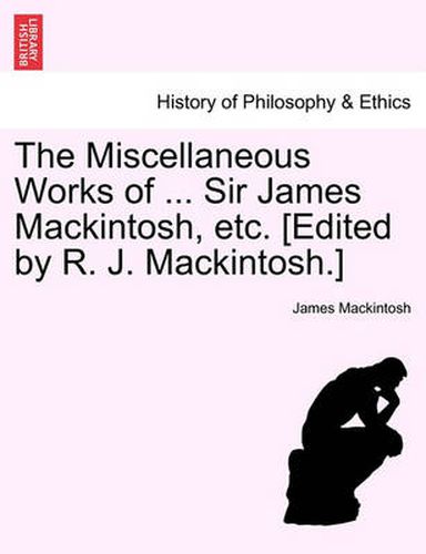 Cover image for The Miscellaneous Works of ... Sir James Mackintosh, Etc. [Edited by R. J. Mackintosh.]