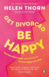 Cover image for Get Divorced, Be Happy: How becoming single can turn out to be your happy ever after