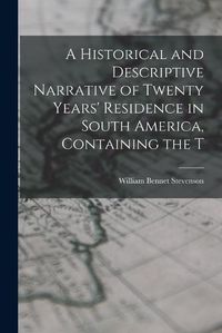 Cover image for A Historical and Descriptive Narrative of Twenty Years' Residence in South America, Containing the T