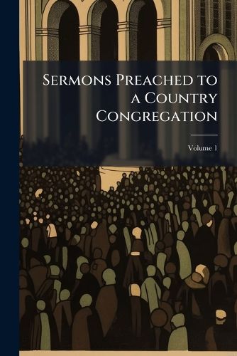 Cover image for Sermons Preached to a Country Congregation: To Which Are Added a Few Hints for Sermons, Volume 1