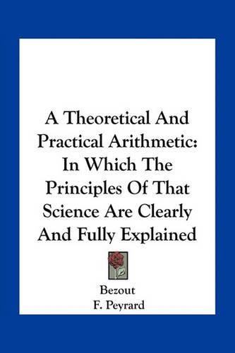 A Theoretical and Practical Arithmetic: In Which the Principles of That Science Are Clearly and Fully Explained