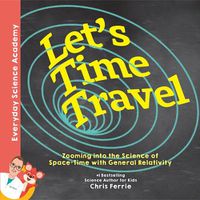Cover image for Let's Time Travel!: Zooming into the Science of Space-Time with General Relativity