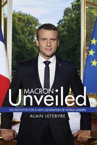 Cover image for Macron Unveiled: The Prototype for a New Generation of World Leaders