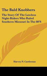 Cover image for The Bald Knobbers: The Story of the Lawless Night-Riders Who Ruled Southern Missouri in the 80's