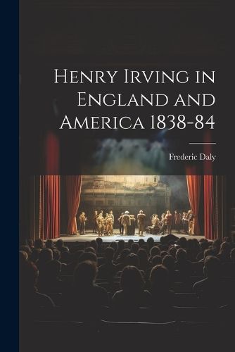 Henry Irving in England and America 1838-84