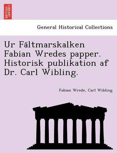 Cover image for Ur Fa Ltmarskalken Fabian Wredes Papper. Historisk Publikation AF Dr. Carl Wibling.