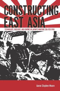 Cover image for Constructing East Asia: Technology, Ideology, and Empire in Japan's Wartime Era, 1931-1945