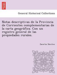 Cover image for Notas descriptivas de la Provincia de Corrientes complementarias de la carta geogra&#769;fica. Con un registro general de las propiedades rurales.