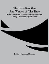 Cover image for The Canadian Men And Women Of The Time: A Handbook Of Canadian Biography Of Living Characters (Volume I)