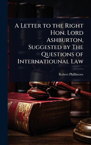Cover image for A Letter to the Right Hon. Lord Ashburton, Suggested by The Questions of Internatiounal Law