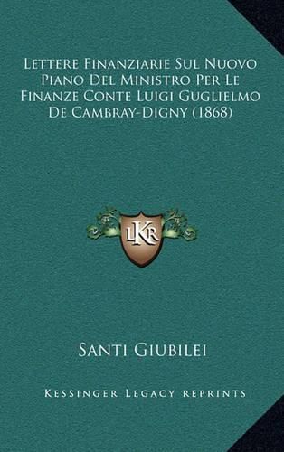 Cover image for Lettere Finanziarie Sul Nuovo Piano del Ministro Per Le Finanze Conte Luigi Guglielmo de Cambray-Digny (1868)