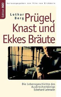 Cover image for Prugel, Knast und Ekkes Braute: Die Lebensgeschichte des Ausbrecherkoenigs Eckehard Lehmann