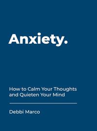 Cover image for Anxiety: How to Calm Your Thoughts and Quieten Your Mind