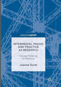 Cover image for Intermedial Praxis and Practice as Research: 'Doing-Thinking' in Practice