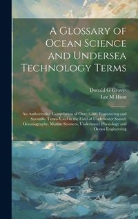 Cover image for A Glossary of Ocean Science and Undersea Technology Terms; an Authoritative Compilation of Over 3,500 Engineering and Scientific Terms Used in the Field of Underwater Sound, Oceanography, Marine Sciences, Underwater Physiology and Ocean Engineering