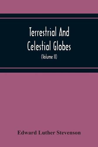 Terrestrial And Celestial Globes: Their History And Construction, Including A Consideration Of Their Value As Aids In The Study Of Geography And Astronomy (Volume Ii)