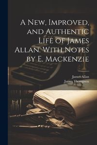 Cover image for A New, Improved, and Authentic Life of James Allan. With Notes by E. Mackenzie