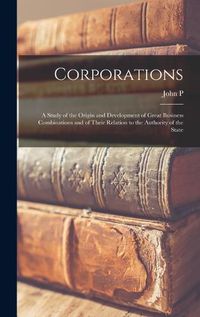 Cover image for Corporations; a Study of the Origin and Development of Great Business Combinations and of Their Relation to the Authority of the State