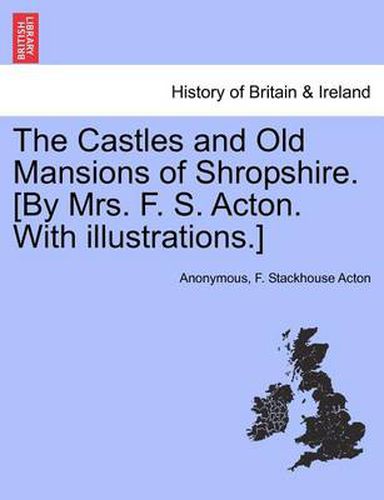 Cover image for The Castles and Old Mansions of Shropshire. [By Mrs. F. S. Acton. with Illustrations.]