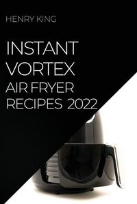 Cover image for Instant Vortex Air Fryer Recipes 2022: Many Tasty Recipes to Surprise Your Guests