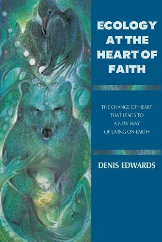 Cover image for Ecology at the Heart of Faith: The Change of Heart That Leads to a New Way of Living on Earth