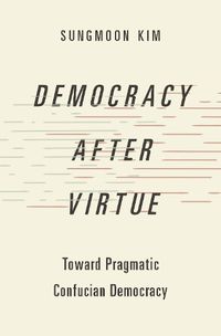 Cover image for Democracy after Virtue: Toward Pragmatic Confucian Democracy