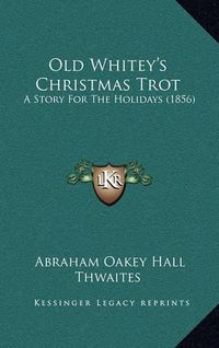 Cover image for Old Whitey's Christmas Trot: A Story for the Holidays (1856)