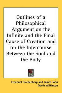 Cover image for Outlines of a Philosophical Argument on the Infinite and the Final Cause of Creation and on the Intercourse Between the Soul and the Body