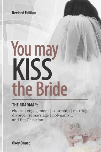 Cover image for You May Kiss the Bride: The Road Map: Choice, Engagement, Courtship, Marriage, Divorce, Remarriage, Polygamy and the Christian