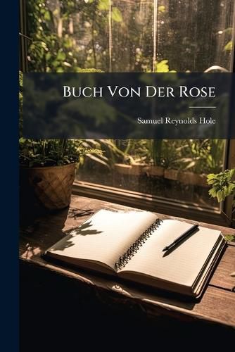Cover image for Buch Von Der Rose: Nach Der 6en Aufl. Des Englischen Originals Mit Genehmigung Des Verfassers Deutsch Bearbeitet Von Ferd. Worthmann