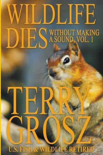 Wildlife Dies Without Making A Sound, Volume 1: The Adventures of Terry Grosz, U.S. Fish and Wildlife Service Agent