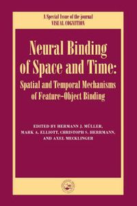 Cover image for Neural Binding of Space and Time: Spatial and Temporal Mechanisms of Feature-object Binding: A Special Issue of Visual Cognition