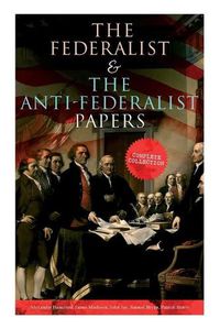 Cover image for The Federalist & The Anti-Federalist Papers: Complete Collection: Including the U.S. Constitution, Declaration of Independence, Bill of Rights, Important Documents by the Founding Fathers & more