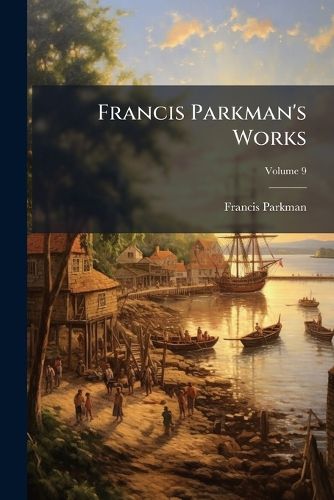 Cover image for Francis Parkman's Works, Volume 9