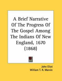 Cover image for A Brief Narrative of the Progress of the Gospel Among the Indians of New England, 1670 (1868)