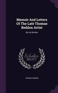 Cover image for Memoir and Letters of the Late Thomas Beddon Artist: By His Brother